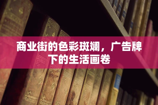 商业街的色彩斑斓，广告牌下的生活画卷