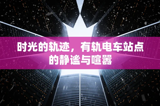 时光的轨迹，有轨电车站点的静谧与喧嚣