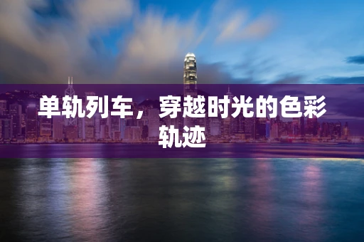 单轨列车，穿越时光的色彩轨迹