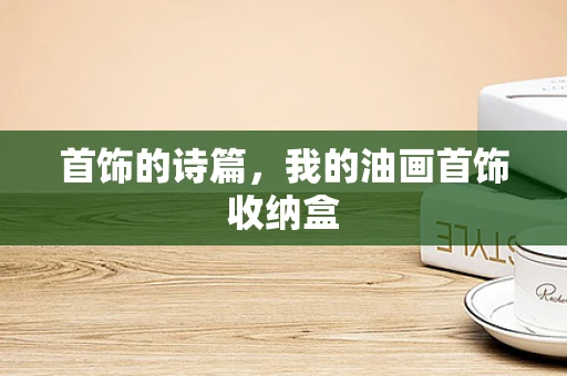首饰的诗篇，我的油画首饰收纳盒