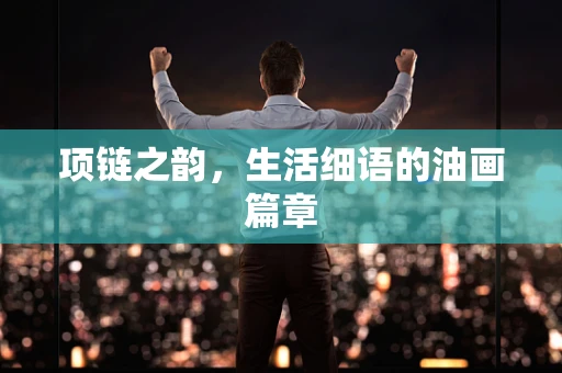 项链之韵，生活细语的油画篇章