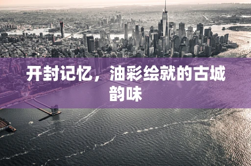 开封记忆，油彩绘就的古城韵味