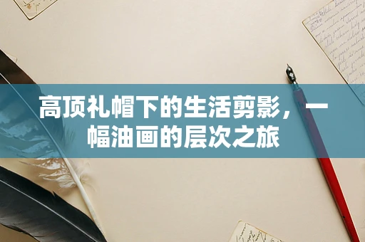 高顶礼帽下的生活剪影，一幅油画的层次之旅