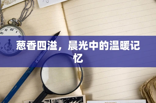 葱香四溢，晨光中的温暖记忆