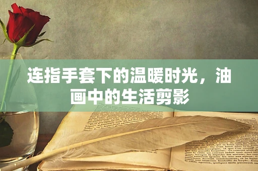 连指手套下的温暖时光，油画中的生活剪影