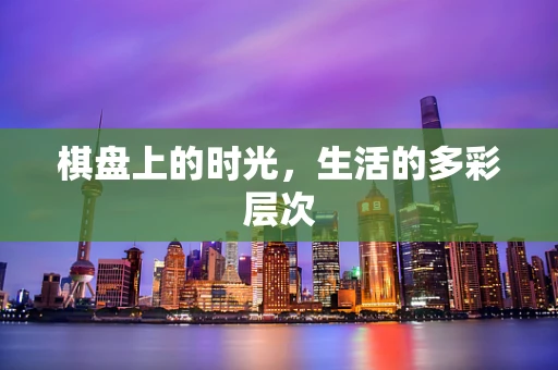 棋盘上的时光，生活的多彩层次