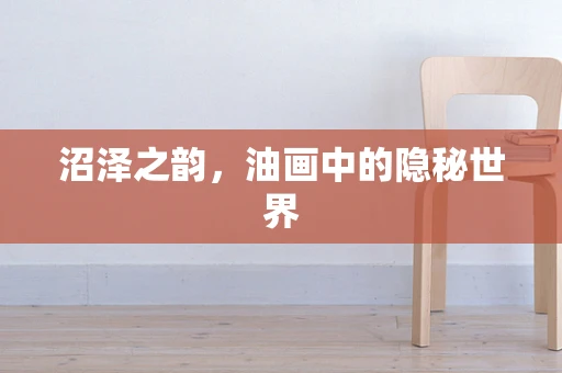 沼泽之韵，油画中的隐秘世界