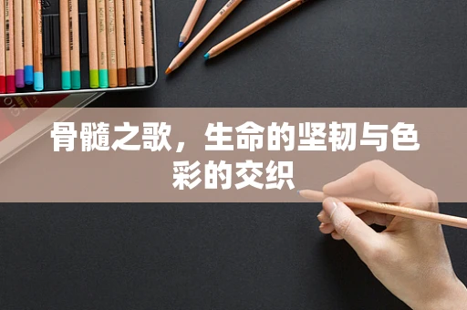 骨髓之歌，生命的坚韧与色彩的交织