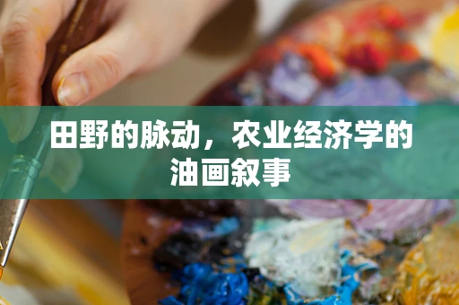 田野的脉动，农业经济学的油画叙事