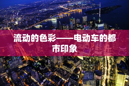流动的色彩——电动车的都市印象