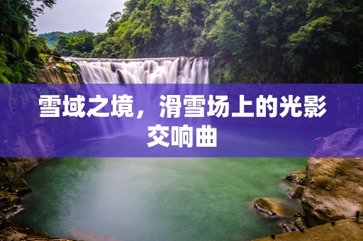 雪域之境，滑雪场上的光影交响曲