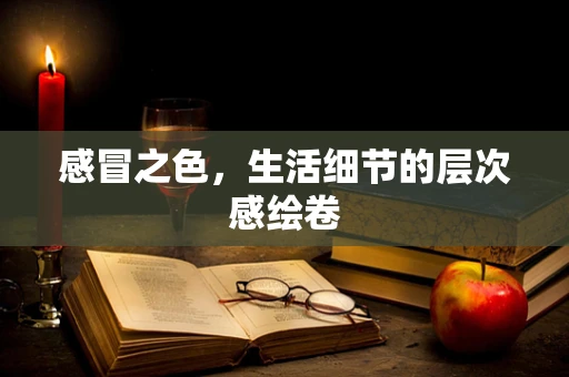 感冒之色，生活细节的层次感绘卷