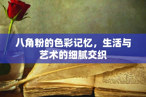 八角粉的色彩记忆，生活与艺术的细腻交织
