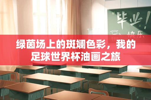 绿茵场上的斑斓色彩，我的足球世界杯油画之旅