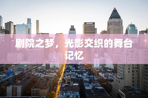 剧院之梦，光影交织的舞台记忆