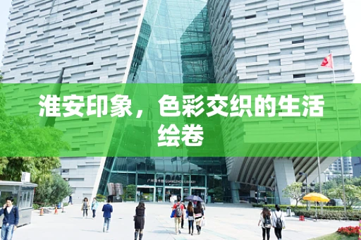 淮安印象，色彩交织的生活绘卷