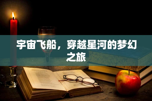 宇宙飞船，穿越星河的梦幻之旅