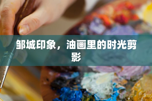 邹城印象，油画里的时光剪影