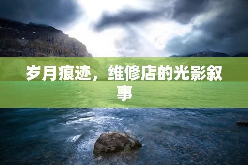 岁月痕迹，维修店的光影叙事