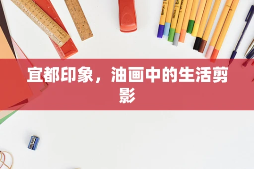 宜都印象，油画中的生活剪影