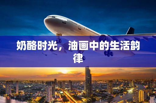 奶酪时光，油画中的生活韵律