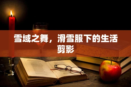 雪域之舞，滑雪服下的生活剪影