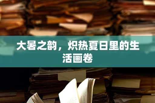 大暑之韵，炽热夏日里的生活画卷