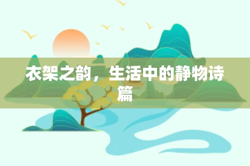 衣架之韵，生活中的静物诗篇
