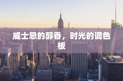 威士忌的醇香，时光的调色板