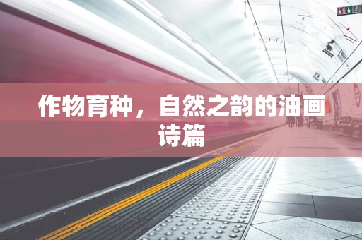 作物育种，自然之韵的油画诗篇