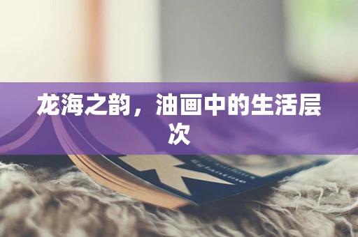 龙海之韵，油画中的生活层次