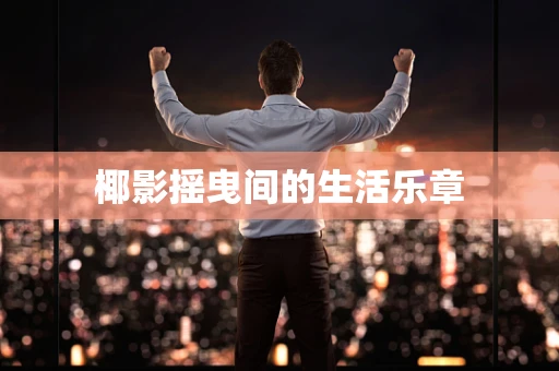 椰影摇曳间的生活乐章