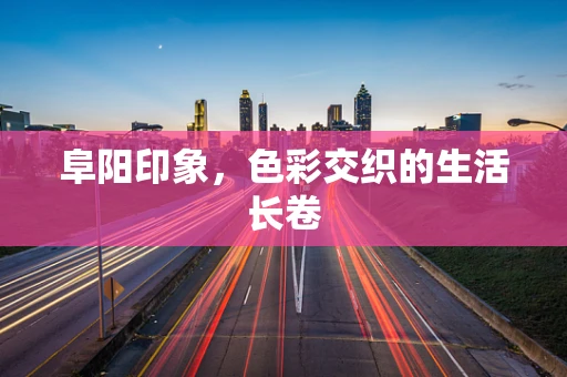 阜阳印象，色彩交织的生活长卷