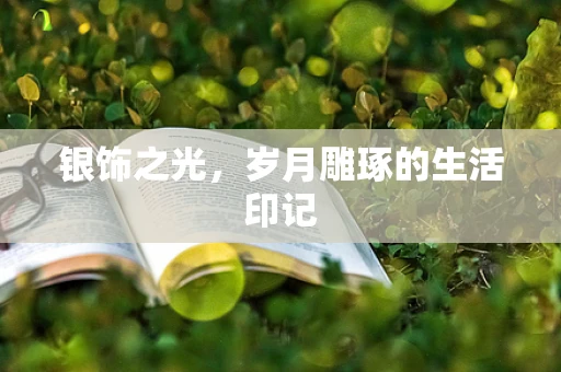 银饰之光，岁月雕琢的生活印记