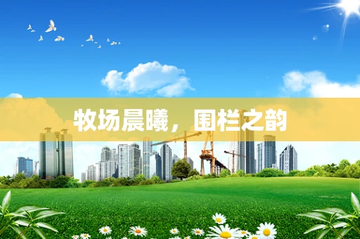 牧场晨曦，围栏之韵