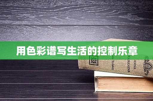 用色彩谱写生活的控制乐章
