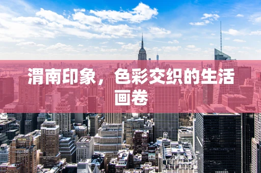渭南印象，色彩交织的生活画卷