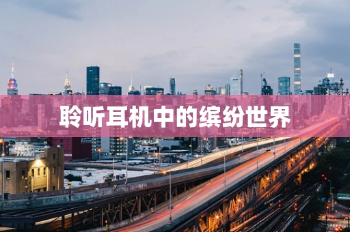 聆听耳机中的缤纷世界
