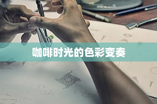 咖啡时光的色彩变奏