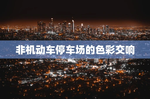 非机动车停车场的色彩交响