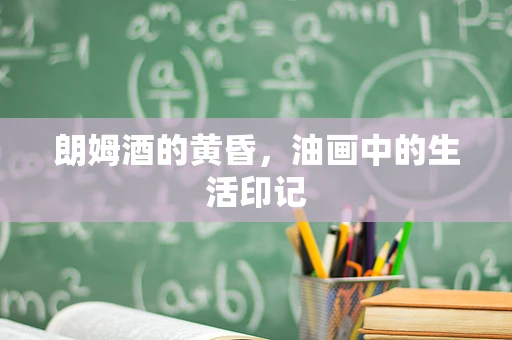 朗姆酒的黄昏，油画中的生活印记