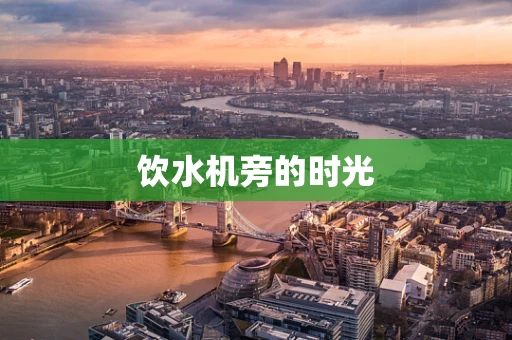 饮水机旁的时光