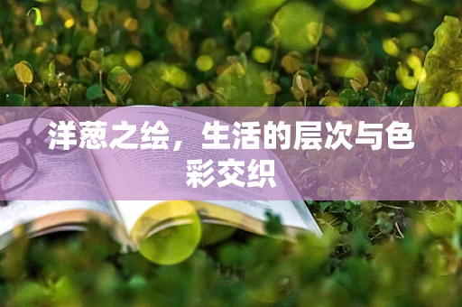 洋葱之绘，生活的层次与色彩交织
