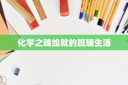 化学之魂绘就的斑斓生活
