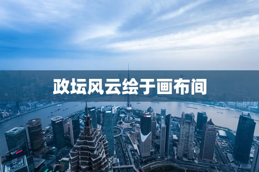 政坛风云绘于画布间