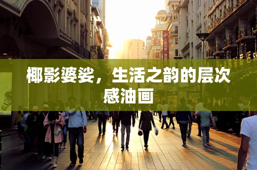 椰影婆娑，生活之韵的层次感油画