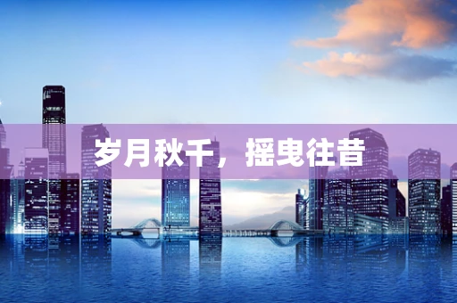 岁月秋千，摇曳往昔