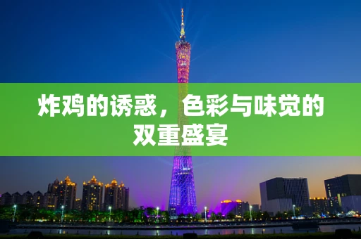 炸鸡的诱惑，色彩与味觉的双重盛宴