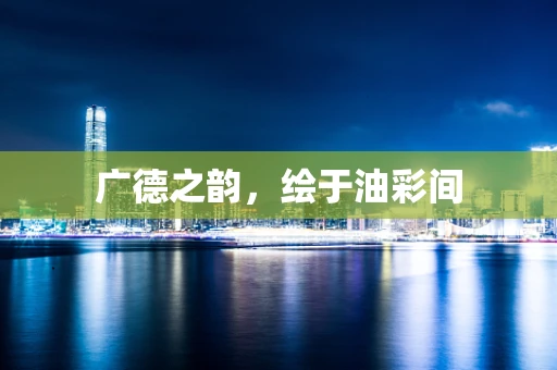 广德之韵，绘于油彩间