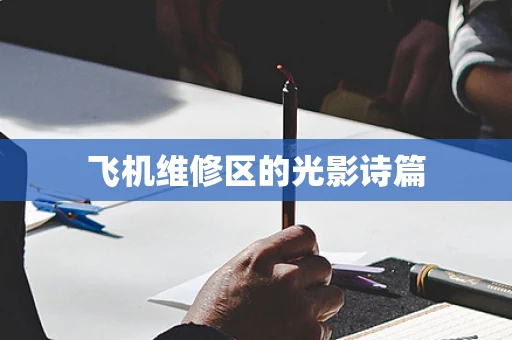 飞机维修区的光影诗篇